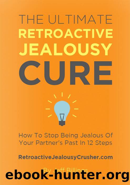 The Ultimate Retroactive Jealousy Cure: How To Stop Being Jealous Of Your Partner's Past In 12 Steps by Jeff Billings