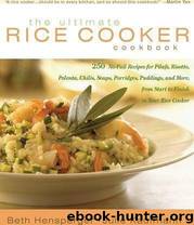 The Ultimate Rice Cooker Cookbook: 250 No-Fail Recipes for Pilafs, Risottos, Polenta, Chilis, Soups, Porridges, Puddings and More, from Start to Finish in Your Rice Cooker by Beth Hensperger; Julie Kaufmann