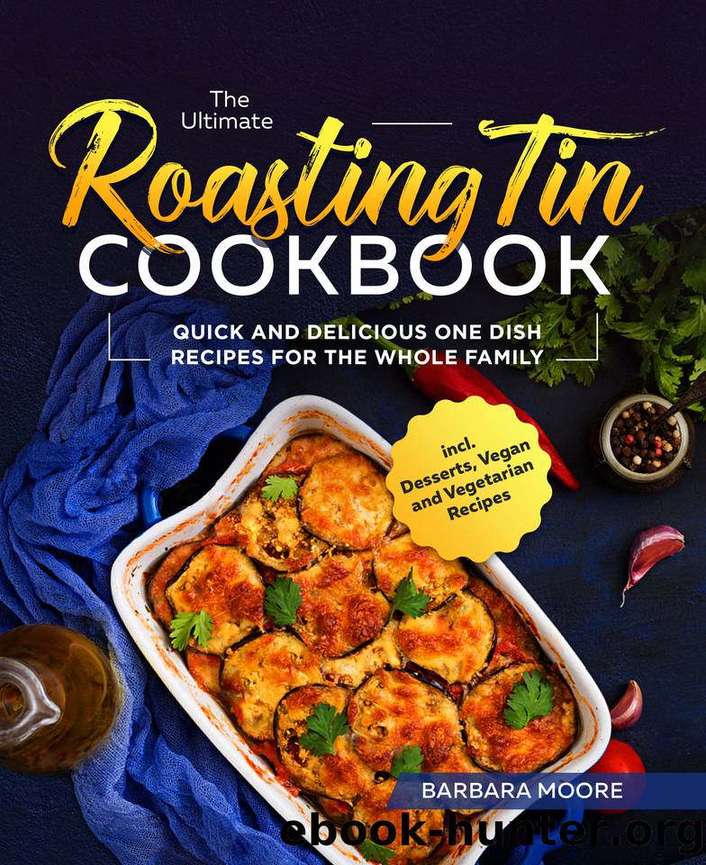 The Ultimate Roasting Tin Cookbook: Quick and Delicious One Dish Recipes for the Whole Family incl. Desserts, Vegan and Vegetarian Recipes by Moore Barbara