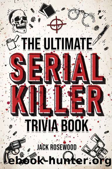 The Ultimate Serial Killer Trivia Book: A Collection Of Fascinating Facts And Disturbing Details About Infamous Serial Killers And Their Horrific Crimes (Perfect True Crime Gift) by Jack Rosewood
