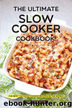 The Ultimate Slow Cooker Cookbook!: The Best 130 Slow Cooker Recipes in The World by Stephanie Sharp