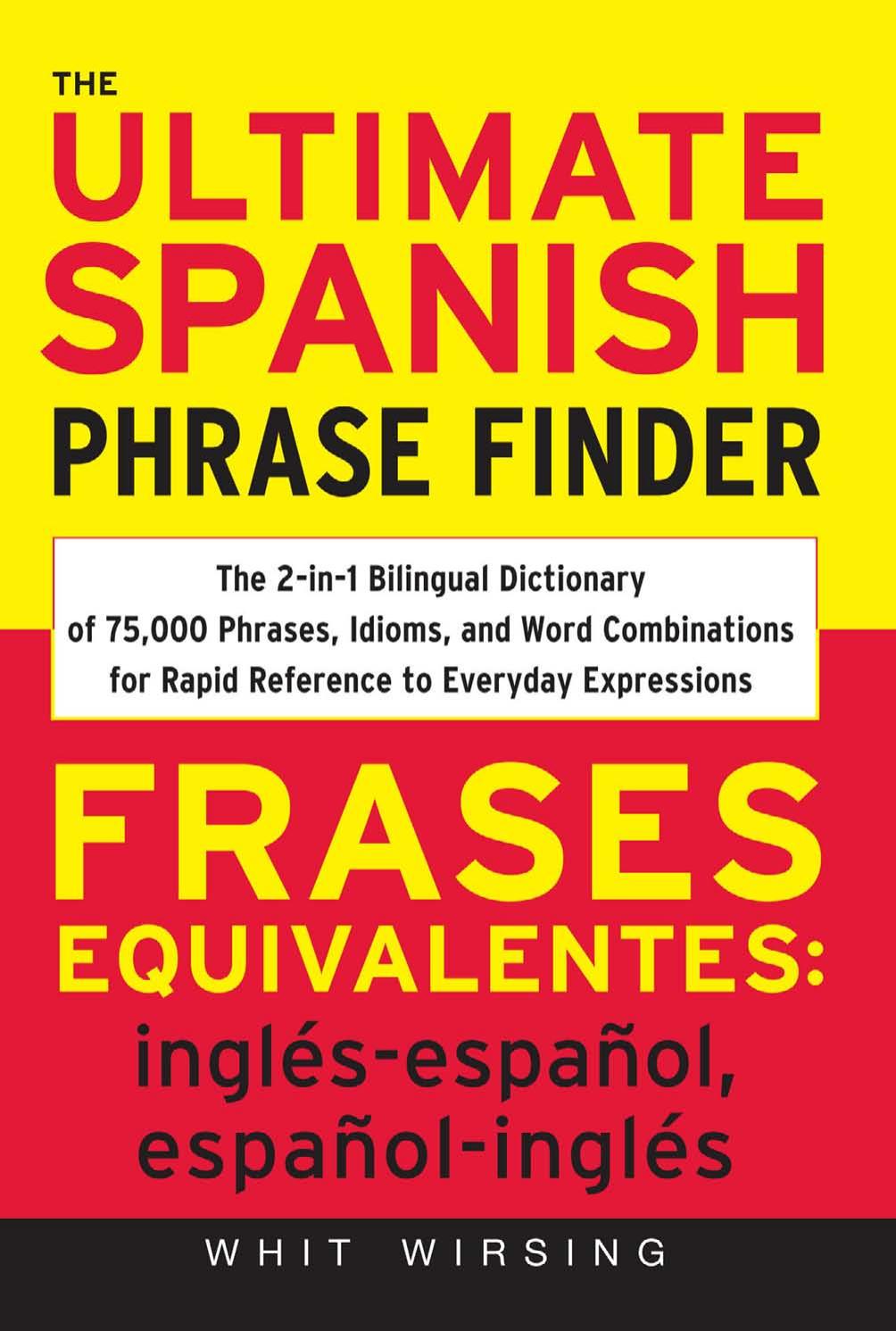 The Ultimate Spanish Phrase Finder: The 2-in-1 Bilingual Dictionary of 75,000 Phrases, Idioms, and Word Combinations for Rapid Reference by Whit Wirsing