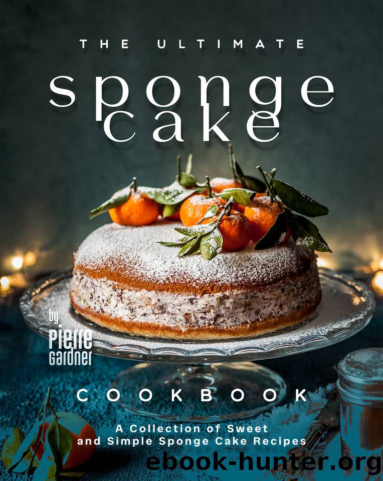 The Ultimate Sponge Cake Cookbook: A Collection of Sweet and Simple Sponge Cake Recipes by Gardner Pierre