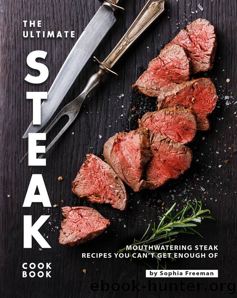 The Ultimate Steak Cookbook: Mouthwatering Steak Recipes You Can't Get Enough Of by Freeman Sophia