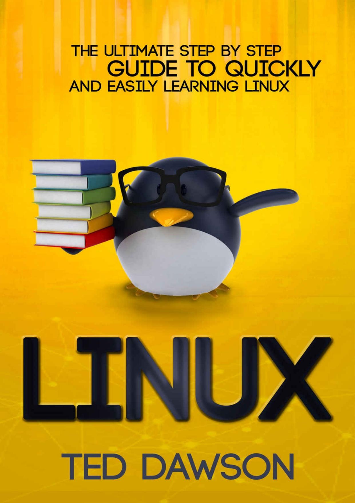 The Ultimate Step by Step Guide to Quickly and Easily Learning Linux by Ted Dawson