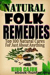 The Ultimate Survival Series - Prepper's Guide to the Galaxy - Natural Folk Remedies - TOP 100 Natural Cures for Just About Anything!: Natural Food Remedies, ... 100 Natural Cures for ANYTHING (Mostly)) by King Cajun