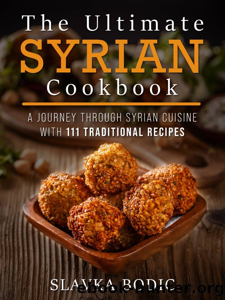 The Ultimate Syrian Cookbook: A Journey Through Syrian Cuisine With 111 Traditional Recipes (World Cuisines Book 5) by Slavka Bodic