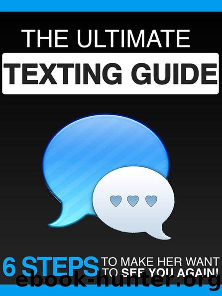 The Ultimate Texting Guide: 6 Steps To Make Her Want To See You Again by Ben Altman