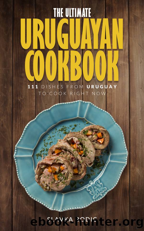 The Ultimate Uruguayan Cookbook: 111 Dishes From Uruguay To Cook Right Now by Bodic Slavka