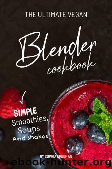 The Ultimate Vegan Blender Cookbook: Simple Smoothies, Soups and Shakes by Sophia Freeman