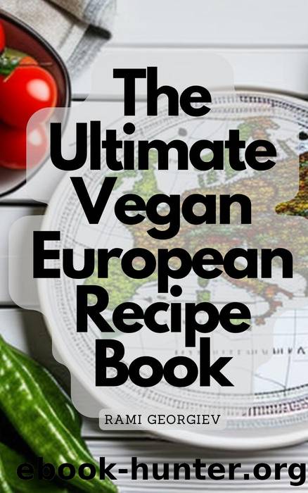 The Ultimate Vegan European Recipe Book - From the Streets of Paris to the Beaches of Greece by Rami Georgiev