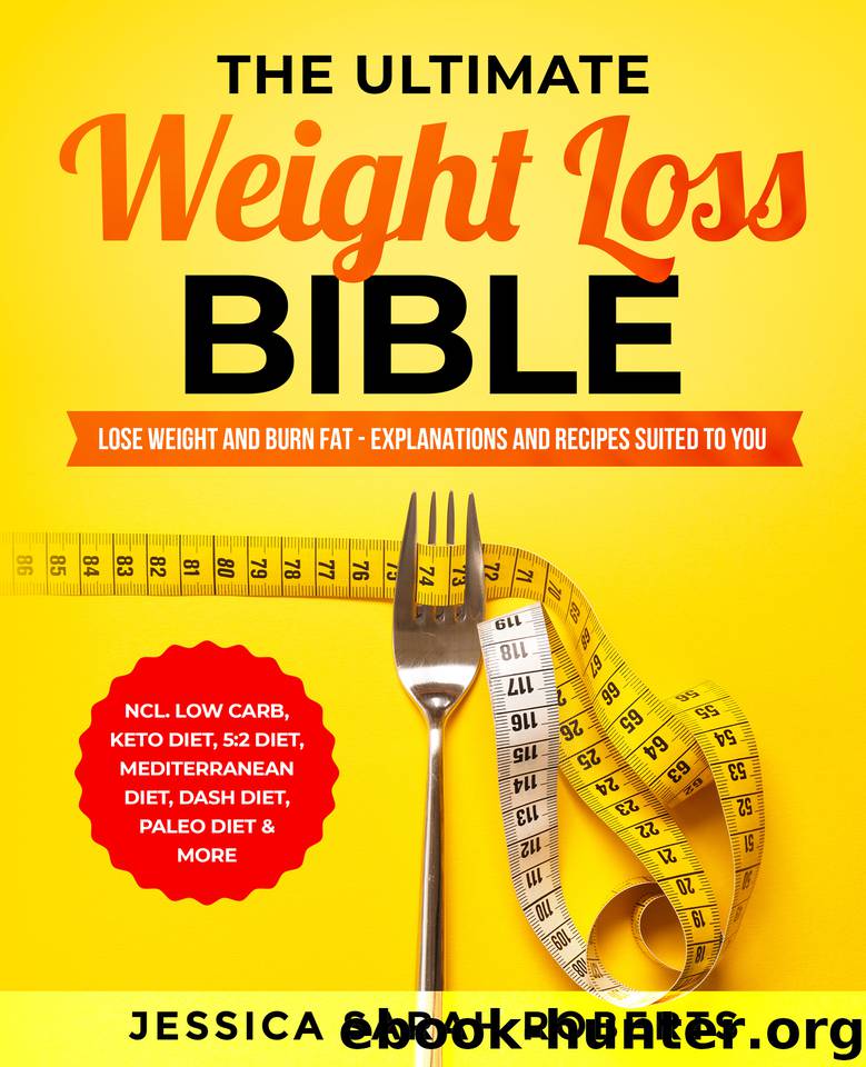 The Ultimate Weight Loss Bible: Lose Weight and Burn Fat - Explanations and Recipes suited to you incl. Low Carb, Keto Diet, 5:2 Diet, Mediterranean diet, Dash Diet, Paleo Diet & More by Roberts Jessica Sarah
