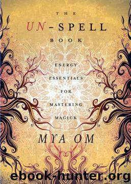 The Un-Spell Book: Energy Essentials for Mastering Magick by Mya Om