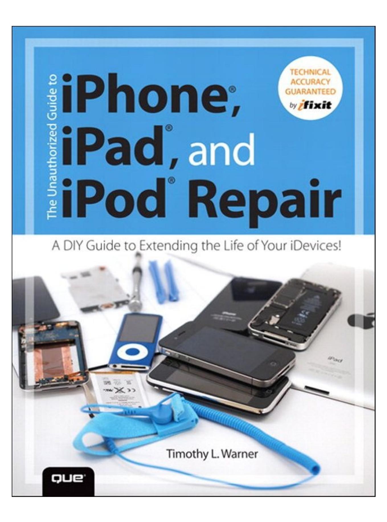 The Unauthorized Guide to iPhone, iPad, and iPod Repair: A DIY Guide to Extending the Life of Your iDevices! by Warner Timothy L