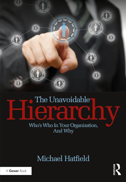 The Unavoidable Hierarchy: Whoâs Who in Your Organization, and Why by Michael Hatfield