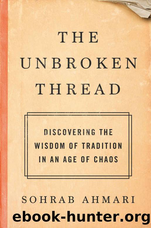 The Unbroken Thread: Discovering the Wisdom of Tradition in an Age of Chaos by Sohrab Ahmari