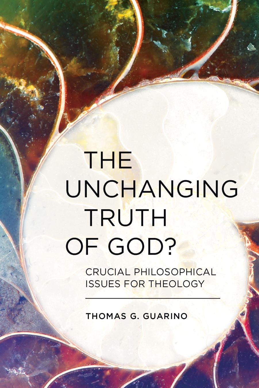 The Unchanging Truth of God?: Crucial Philosophical Issues for Theology by Thomas G. Guarino