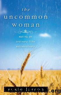 The Uncommon Woman: Making an Ordinary Life Extraordinary by Susie Larson