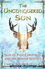 The Unconquered Sun: Tales of Yule, Christmas and the Winter Solstice by Chris Thorndycroft