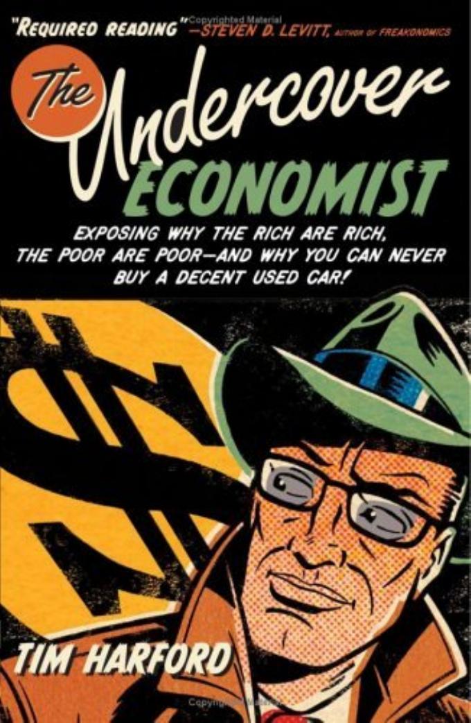 The Undercover Economist: Exposing Why the Rich Are Rich, the Poor Are Poor--and Why You Can Never Buy a Decent Used Car! by Tim Harford