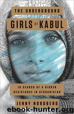 The Underground Girls of Kabul: In Search of a Hidden Resistance in Afghanistan by Jenny Nordberg