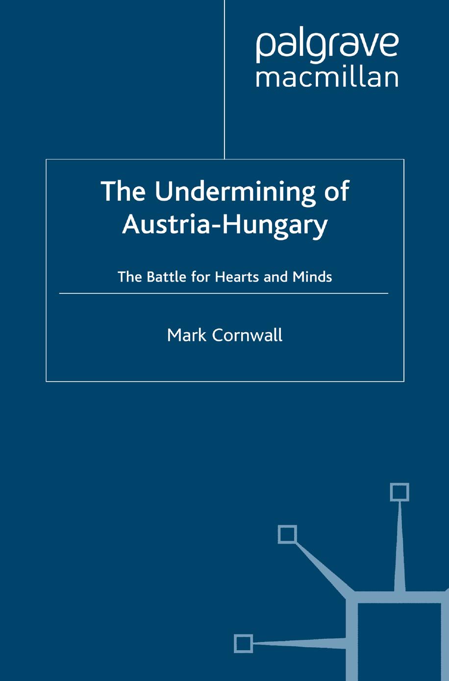 The Undermining of Austria-Hungary: The Battle for Hearts and Minds by Mark Cornwall (auth.)
