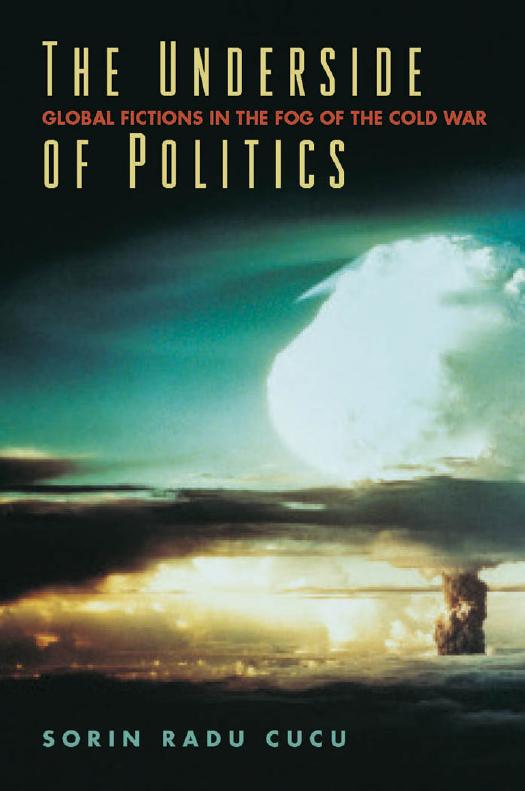 The Underside of Politics: Global Fictions in the Fog of the Cold War by Sorin Radu Cucu