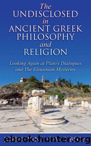 The Undisclosed in Ancient Greek Philosophy and Religion: Looking Again at Plato's Dialogues and Eleusinian Mysteries by Gibson John Winslow