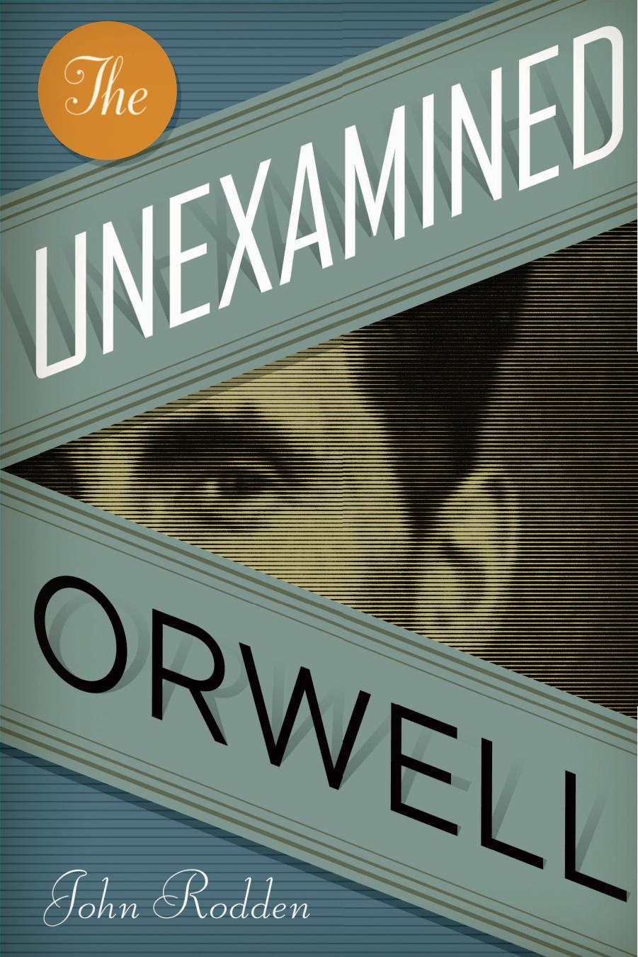 The Unexamined Orwell by John Rodden