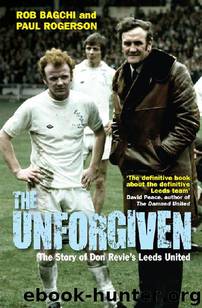 The Unforgiven: The Story of Don Revie's Leeds United by Rob Bagchi