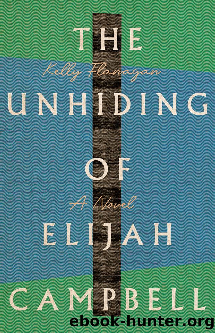 The Unhiding of Elijah Campbell: a Novel by Kelly Flanagan