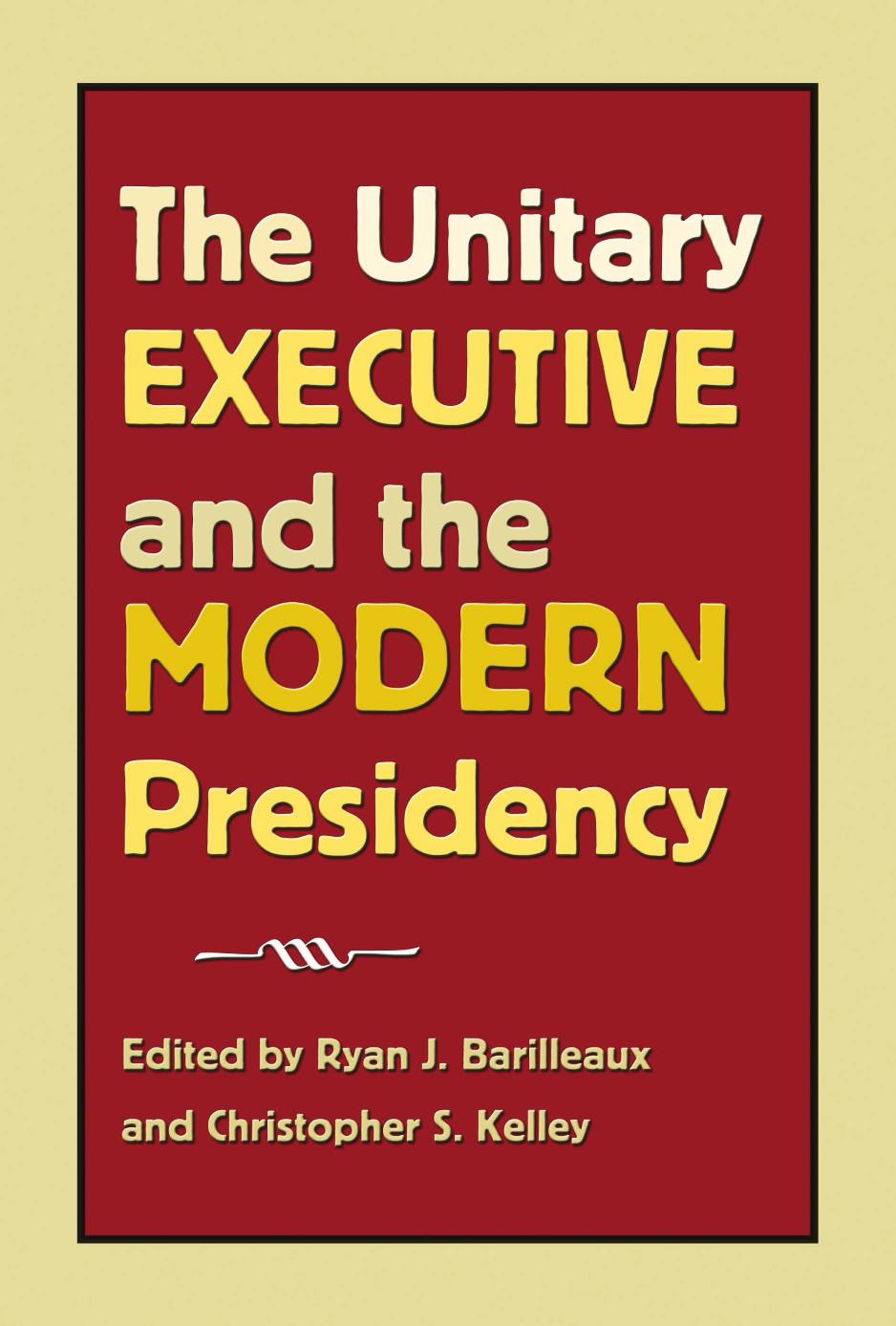 The Unitary Executive and the Modern Presidency by Ryan J. Barilleaux; Christopher S. Kelley