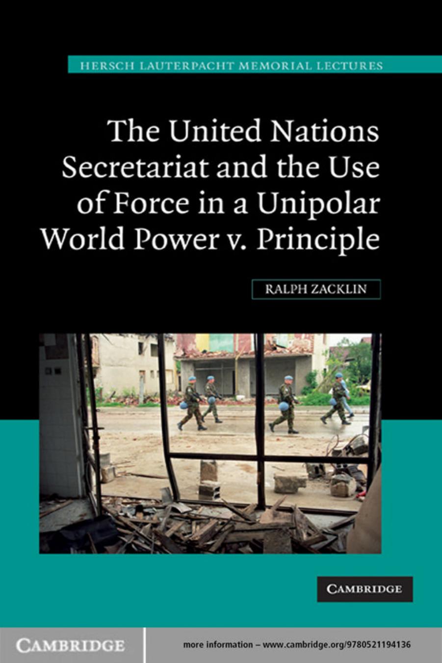 The United Nations Secretariat and the Use of Force in a Unipolar World: Power v. Principle (Hersch Lauterpacht Memorial Lectures) by Ralph Zacklin