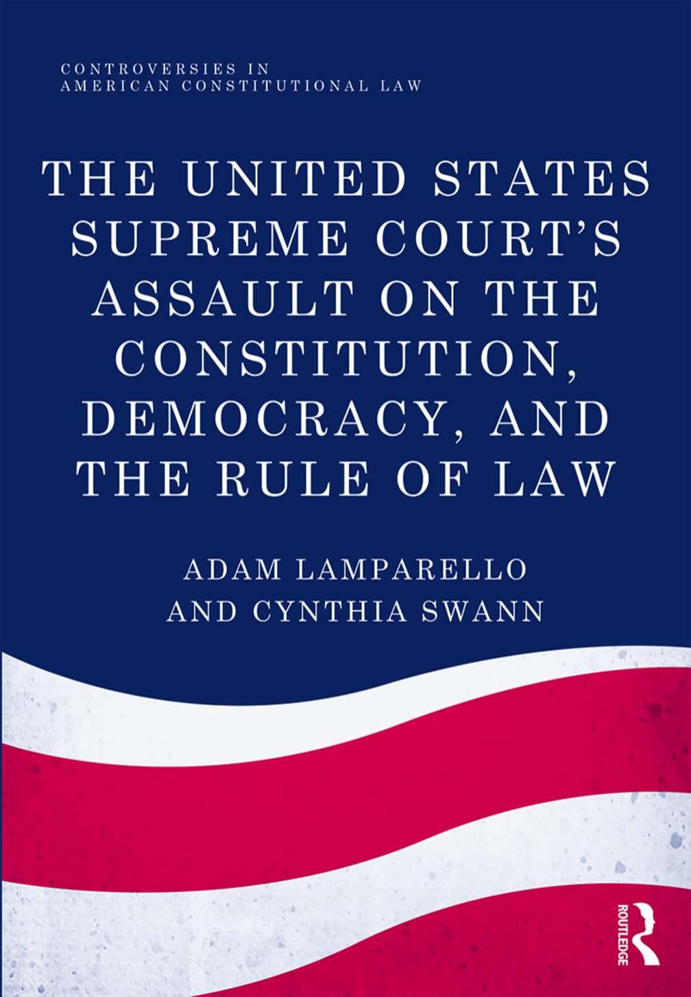 The United States Supreme Court's Assault on the Constitution, Democracy, and the Rule of Law by Adam Lamparello Cynthia Swann