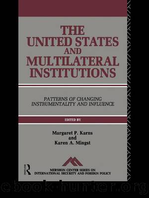 The United States and Multilateral Institutions: Patterns of Changing Instrumentality and Influence by Margaret P. Karns & Karen A. Mingst