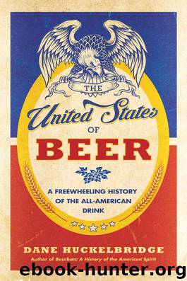 The United States of Beer: A Freewheeling History of the All-American Drink by Dane Huckelbridge