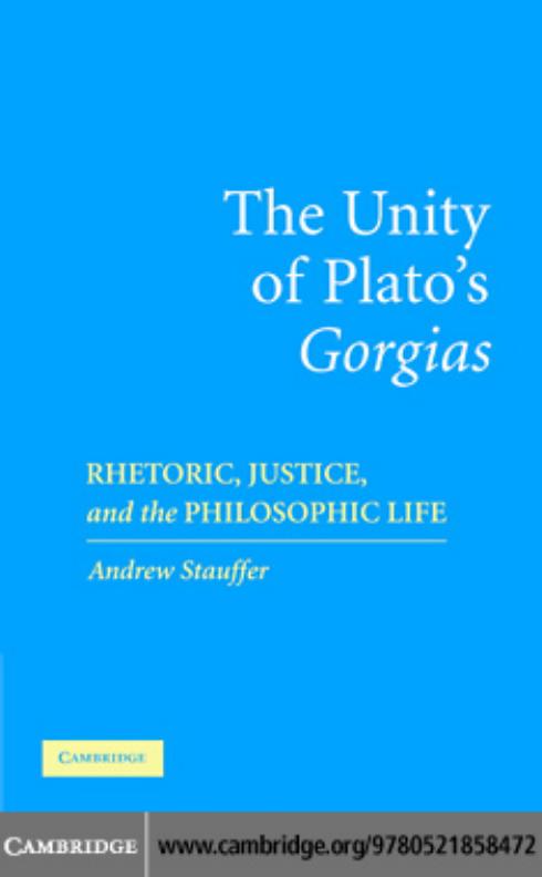 The Unity of Plato's 'Gorgias': Rhetoric, Justice, and the Philosophic Life by Devin Stauffer