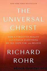 The Universal Christ: How a Forgotten Reality Can Change Everything We See, Hope for and Believe by Rohr Richard