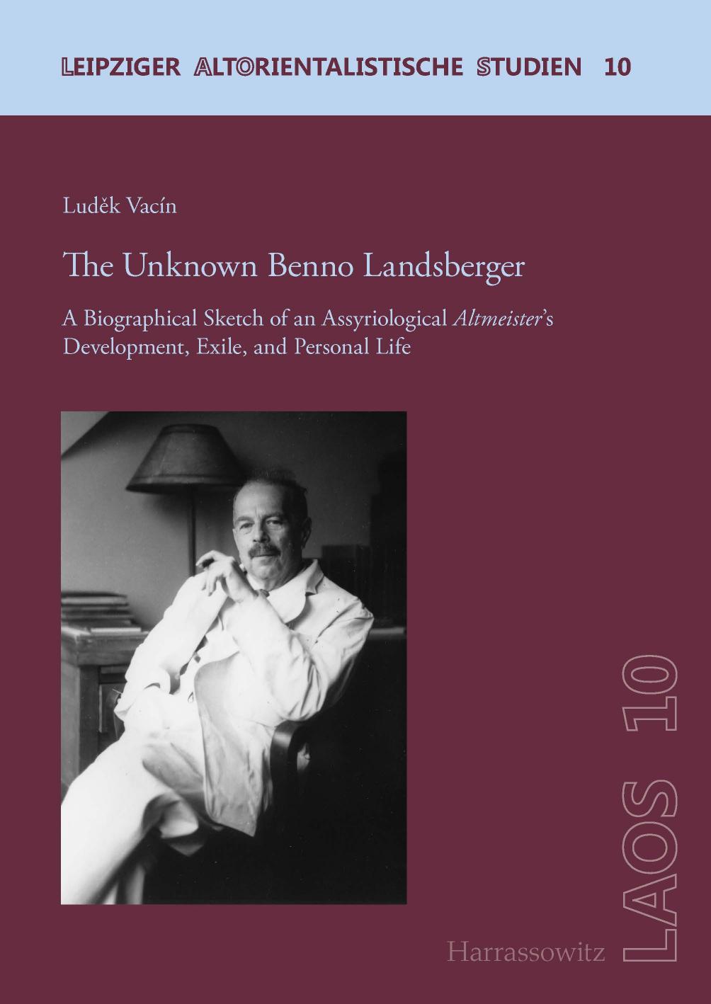 The Unknown Benno Landsberger: A Biographical Sketch of an Assyriological Altmeister's Development, Exile, and Personal Life by Luděk Vacín
