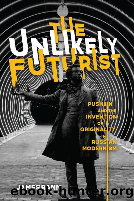 The Unlikely Futurist : Pushkin and the Invention of Originality in Russian Modernism by James Rann