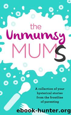 The Unmumsy Mums: A Collection of Your Hysterical Stories From The Frontline of Parenting by Unknown