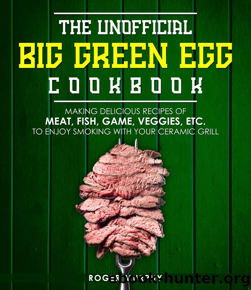 The Unofficial Big Green Egg Cookbook: Making Delicious Recipes of Meat, Fish, Game, Veggies, Etc. to Enjoy Smoking with Your Ceramic Grill by Murphy Roger
