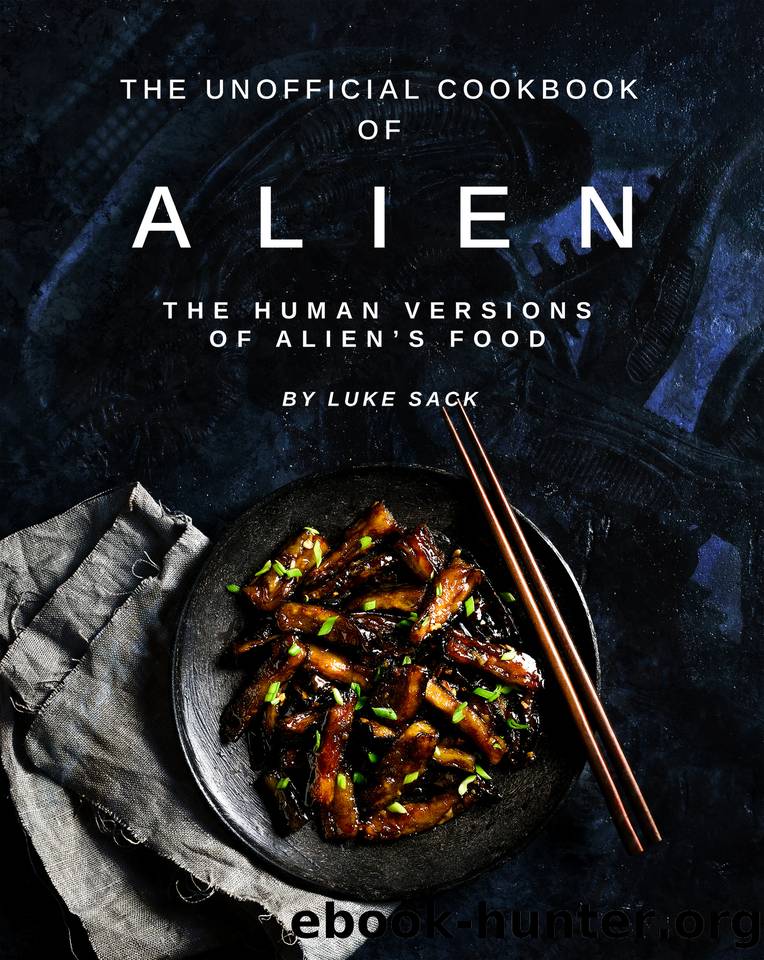 The Unofficial Cookbook of Alien: The Human Versions of Alien's Food by Sack Luke