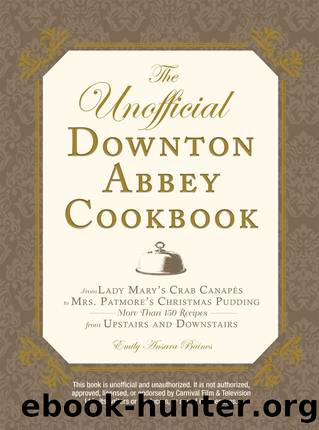 The Unofficial Downton Abbey Cookbook: From Lady Mary's Crab Canapes to Mrs. Patmore's Christmas Pudding - More Than 150 Recipes from Upstairs and Downstairs (Unofficial Cookbook) by Emily Ansara Baines