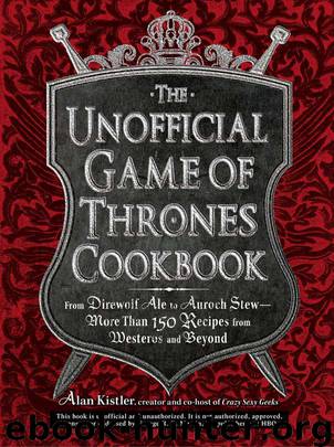 The Unofficial Game of Thrones Cookbook: From Direwolf Ale to Auroch Stew - More Than 150 Recipes from Westeros and Beyond (Unofficial Cookbook) by Kistler Alan