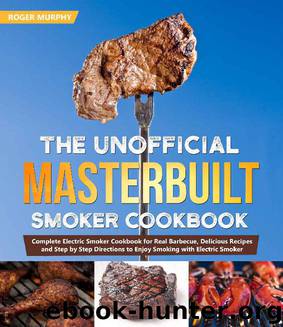 The Unofficial Masterbuilt Smoker Cookbook: Complete Electric Smoker Cookbook for Real Barbecue, Delicious Recipes and Step by Step Directions to Enjoy Smoking with Electric Smoker by Roger Murphy