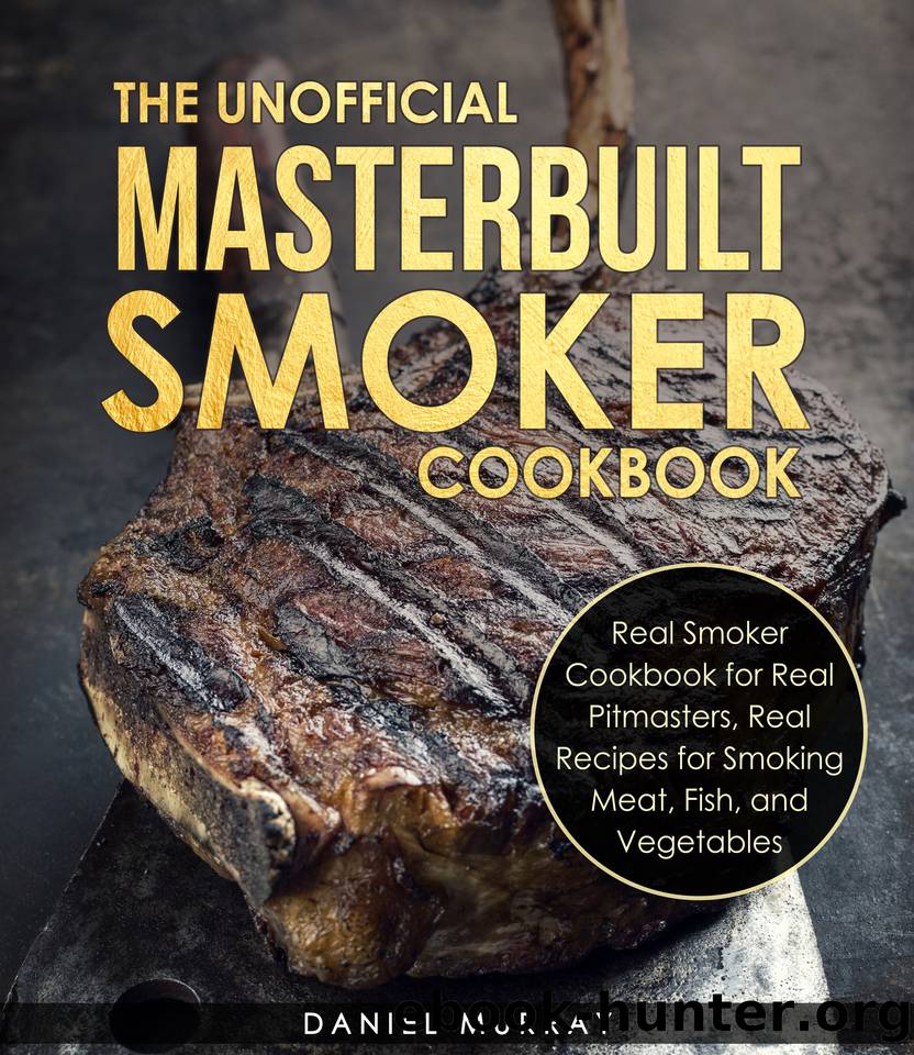 The Unofficial Masterbuilt Smoker Cookbook: Real Recipes for Smoking Meat, Fish, and Vegetables by Murray Daniel