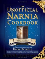 The Unofficial Narnia Cookbook: From Turkish Delight to Gooseberry Fool--Over 150 Recipes Inspired by the Chronicles of Narnia by Dinah Bucholz