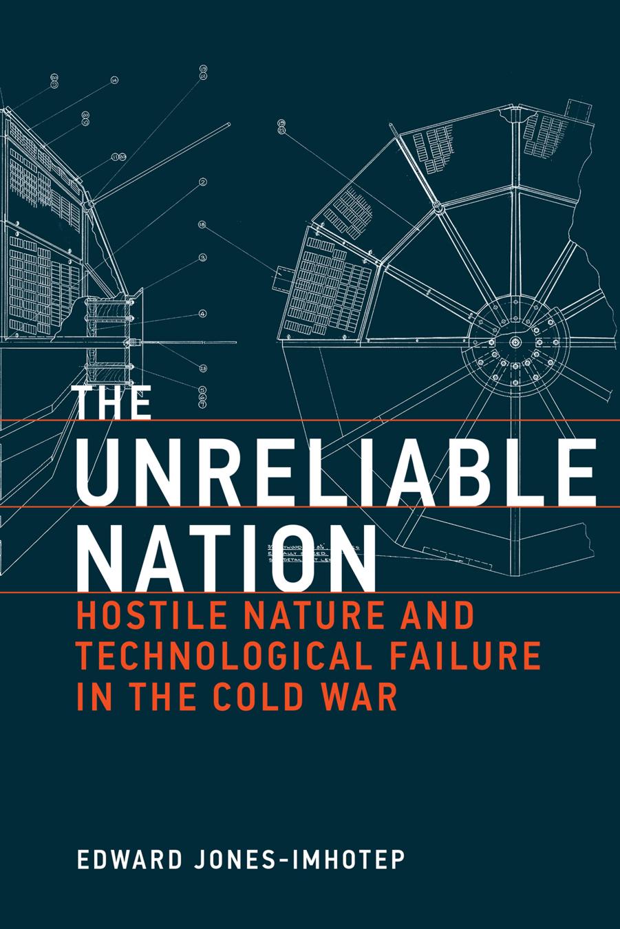 The Unreliable Nation: Hostile Nature and Technological Failure in the Cold War by Edward Jones-Imhotep