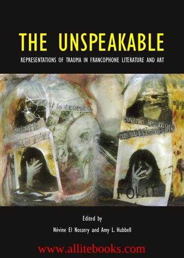 The Unspeakable: Representations of Trauma in Francophone Literature and Art by Unknow